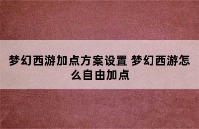 梦幻西游加点方案设置 梦幻西游怎么自由加点